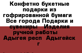 Конфетно-букетные подарки из гофрированной бумаги - Все города Подарки и сувениры » Изделия ручной работы   . Адыгея респ.,Адыгейск г.